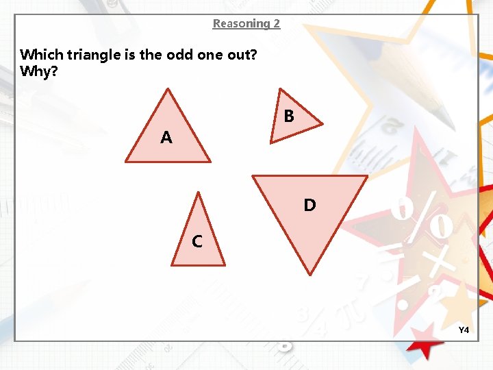 Reasoning 2 Which triangle is the odd one out? Why? B A D C