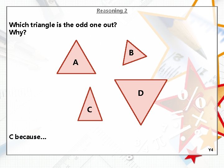 Reasoning 2 Which triangle is the odd one out? Why? B A D C