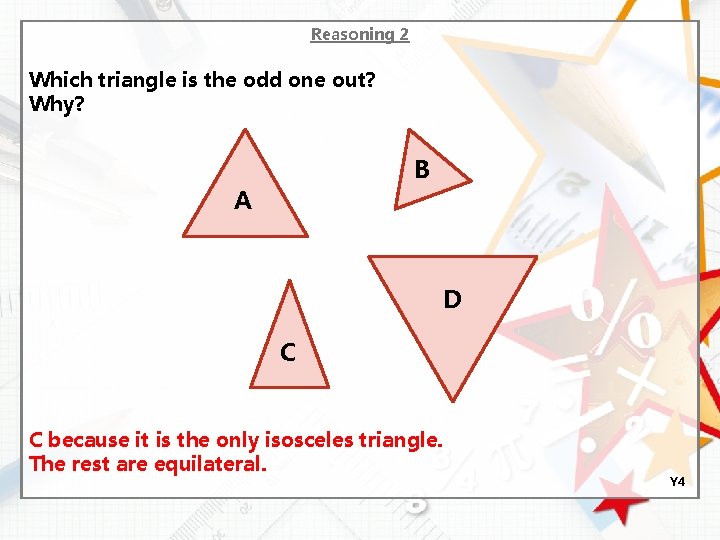 Reasoning 2 Which triangle is the odd one out? Why? B A D C