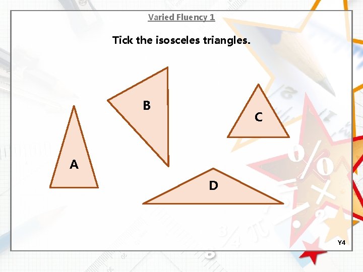 Varied Fluency 1 Tick the isosceles triangles. B C A D Y 4 
