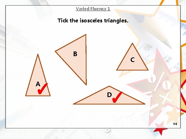 Varied Fluency 1 Tick the isosceles triangles. B C A ✓ ✓ D Y
