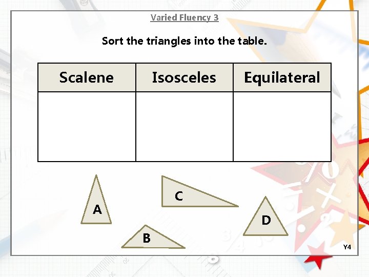 Varied Fluency 3 Sort the triangles into the table. Scalene Isosceles Equilateral C A