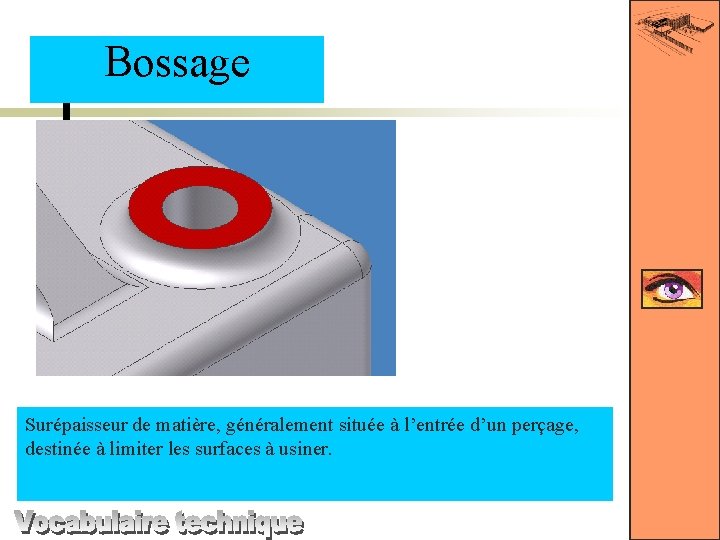 Bossage Surépaisseur de matière, généralement située à l’entrée d’un perçage, destinée à limiter les