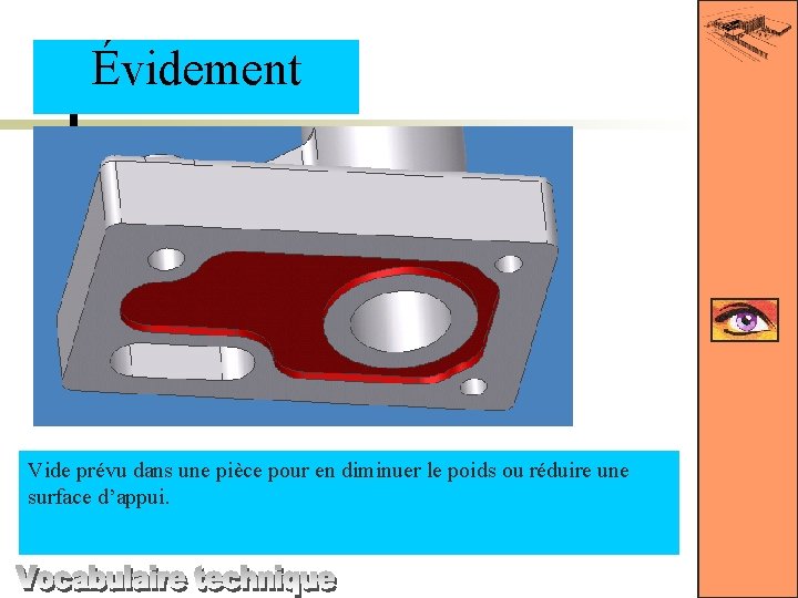 Évidement Vide prévu dans une pièce pour en diminuer le poids ou réduire une