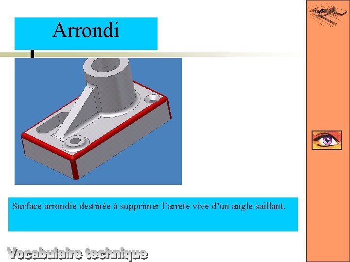 Arrondi Surface arrondie destinée à supprimer l’arrête vive d’un angle saillant. 