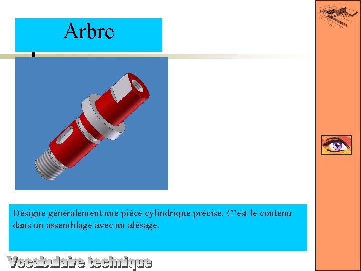 Arbre Désigne généralement une pièce cylindrique précise. C’est le contenu dans un assemblage avec