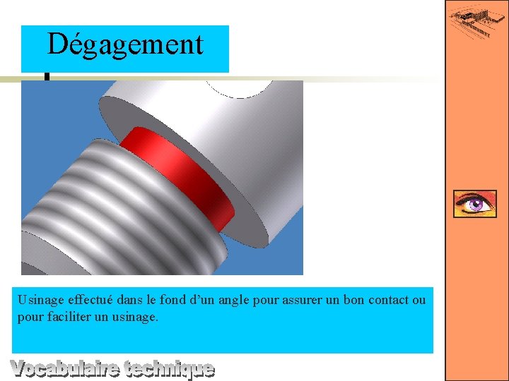 Dégagement Usinage effectué dans le fond d’un angle pour assurer un bon contact ou