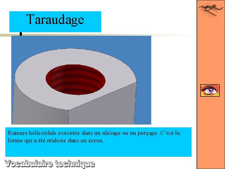 Taraudage Rainure hélicoïdale exécutée dans un alésage ou un perçage. C’est la forme qui