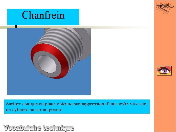 Chanfrein Surface conique ou plane obtenue par suppression d’une arrête vive sur un cylindre