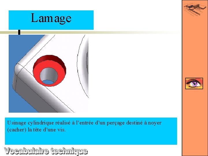 Lamage Usinage cylindrique réalisé à l’entrée d’un perçage destiné à noyer (cacher) la tête