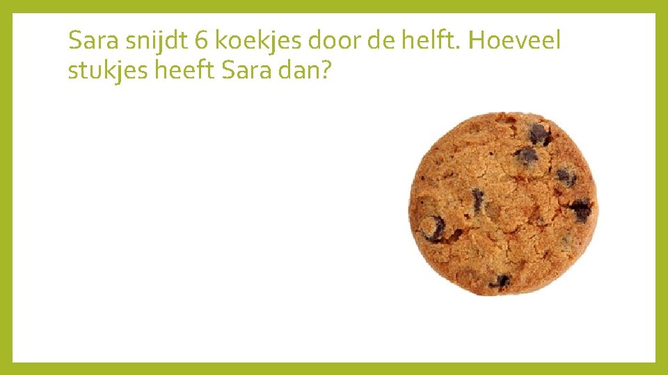 Sara snijdt 6 koekjes door de helft. Hoeveel stukjes heeft Sara dan? 