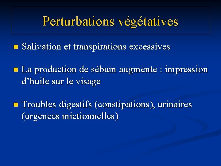 Perturbations végétatives n Salivation et transpirations excessives n La production de sébum augmente :