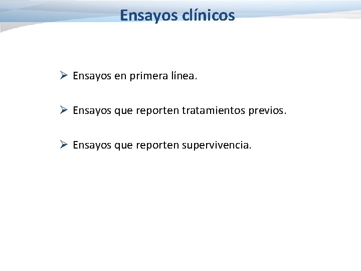 Ensayos clínicos Ø Ensayos en primera línea. Ø Ensayos que reporten tratamientos previos. Ø