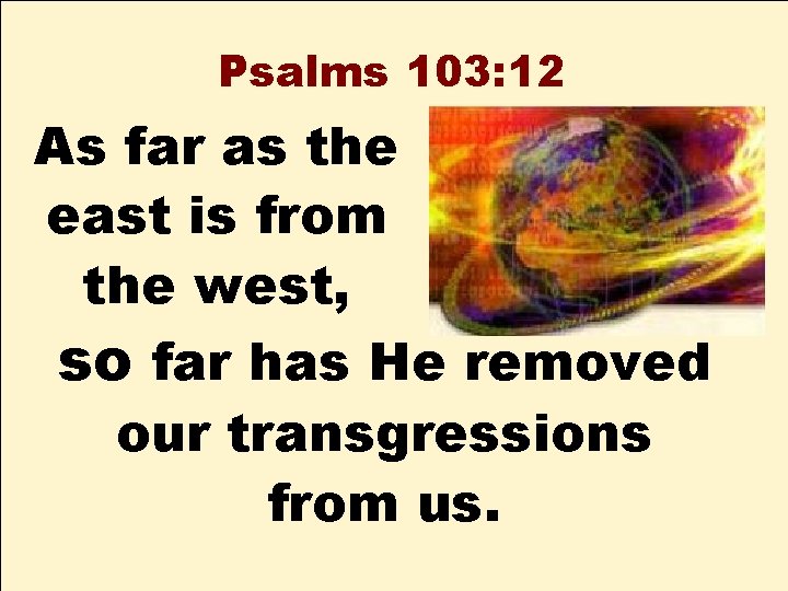 Psalms 103: 12 As far as the east is from the west, so far
