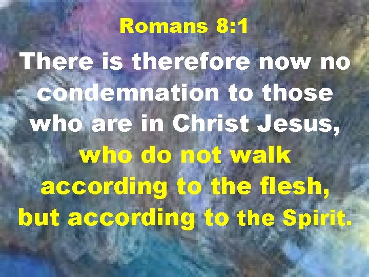 Romans 8: 1 There is therefore now no condemnation to those who are in