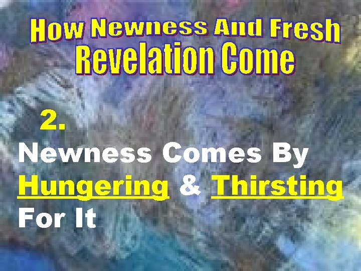 How Newness And Fresh Revelation Come. 2. Newness Comes By Hungering & Thirsting For