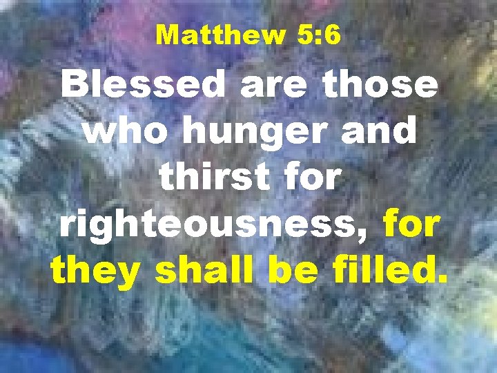 Matthew 5: 6 Blessed are those who hunger and thirst for righteousness, for they