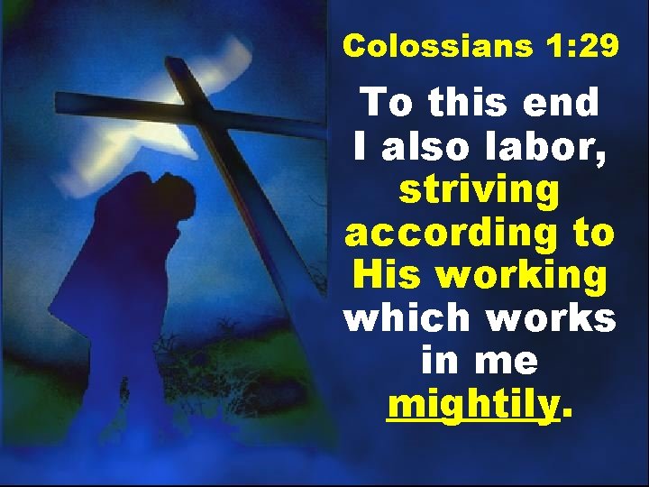 Colossians 1: 29 To this end I also labor, striving according to His working