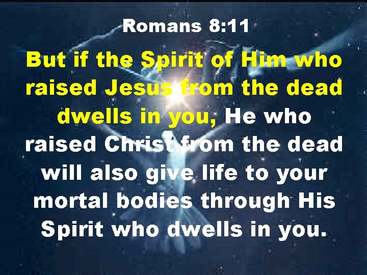Romans 8: 11 But if the Spirit of Him who raised Jesus from the