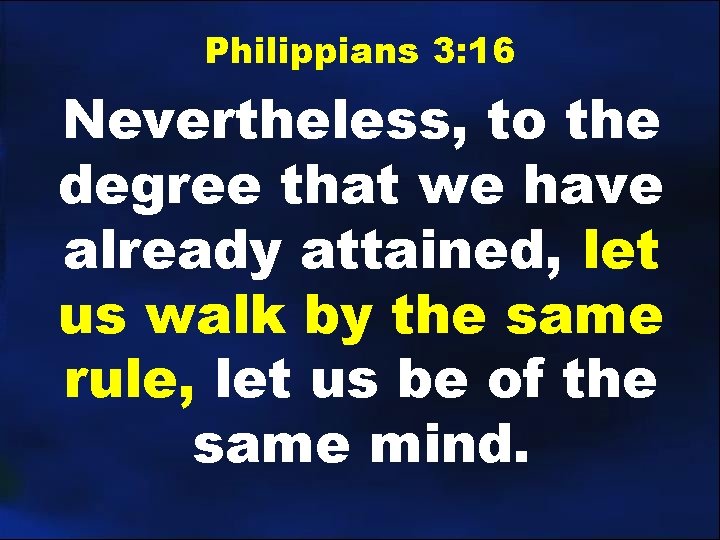 Philippians 3: 16 Nevertheless, to the degree that we have already attained, let us