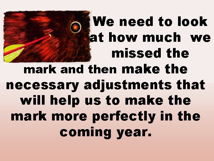 We need to look at how much we missed the mark and then make