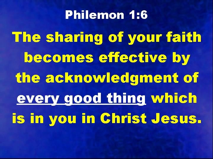 Philemon 1: 6 The sharing of your faith becomes effective by the acknowledgment of