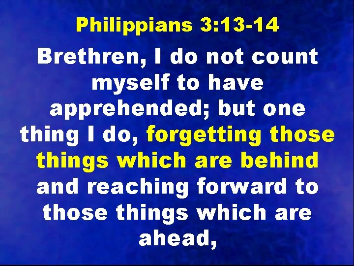 Philippians 3: 13 -14 Brethren, I do not count myself to have apprehended; but