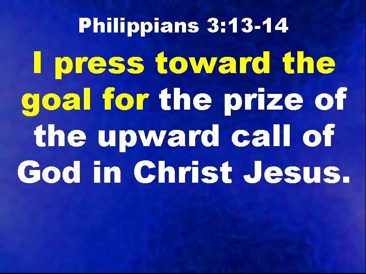 Philippians 3: 13 -14 I press toward the goal for the prize of the
