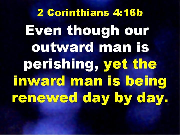 2 Corinthians 4: 16 b Even though our outward man is perishing, yet the