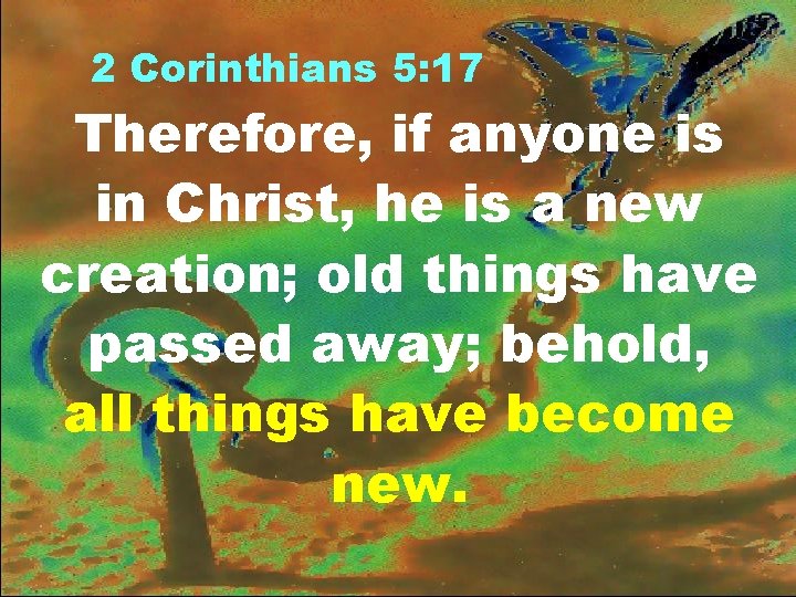 2 Corinthians 5: 17 Therefore, if anyone is in Christ, he is a new