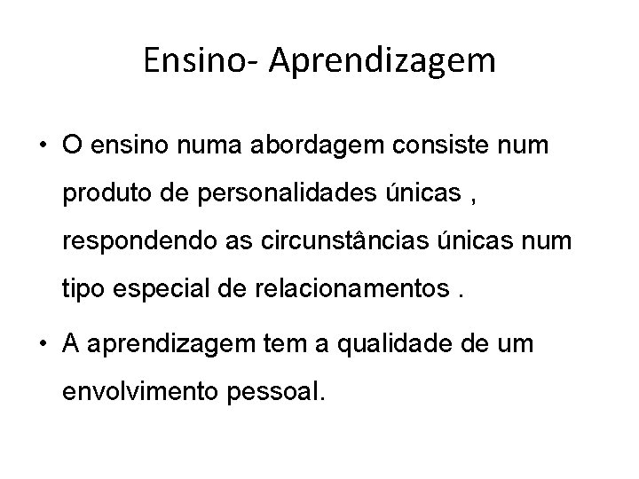 Ensino- Aprendizagem • O ensino numa abordagem consiste num produto de personalidades únicas ,