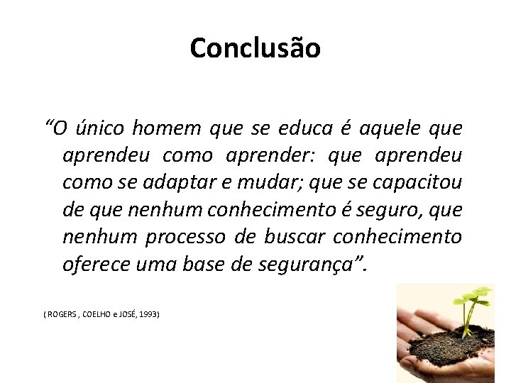 Conclusão “O único homem que se educa é aquele que aprendeu como aprender: que