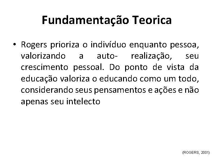 Fundamentação Teorica • Rogers prioriza o indivíduo enquanto pessoa, valorizando a auto- realização, seu