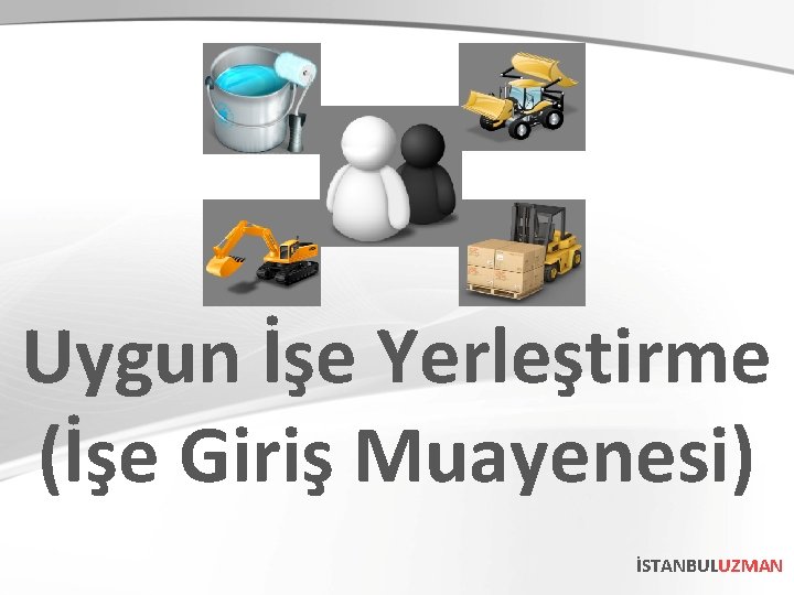 Uygun İşe Yerleştirme (İşe Giriş Muayenesi) İSTANBULUZMAN Uygun İşe Yerleştirme (İşe Giriş Muayenesi) İSTANBULUZMAN