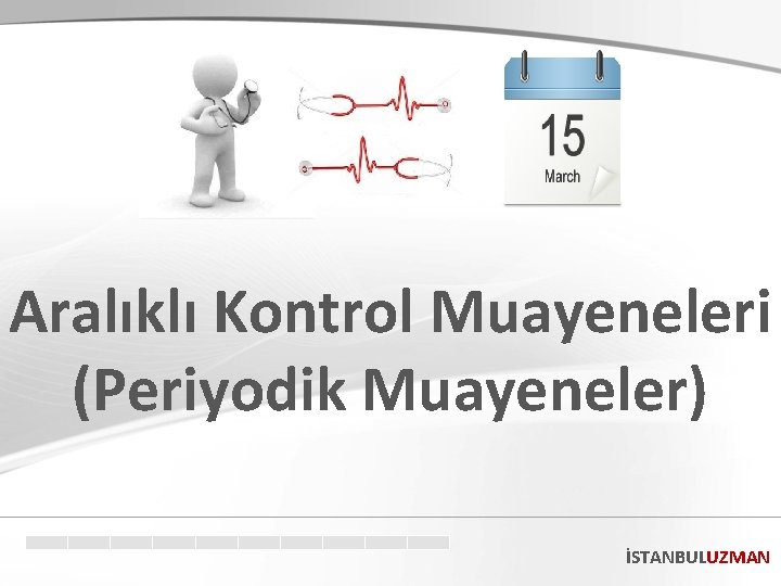 Aralıklı Kontrol Muayeneleri (Periyodik Muayeneler) İSTANBULUZMAN Aralıklı Kontrol Muayeneleri (Periyodik Muayeneler) İSTANBULUZMAN