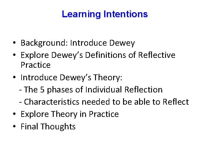 Learning Intentions • Background: Introduce Dewey • Explore Dewey’s Definitions of Reflective Practice •