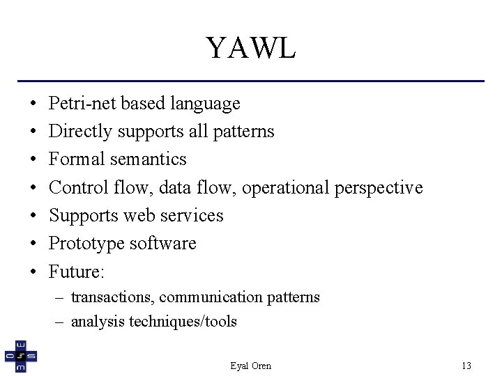YAWL • • Petri-net based language Directly supports all patterns Formal semantics Control flow,