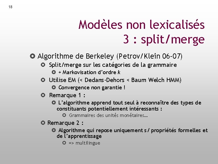 18 Modèles non lexicalisés 3 : split/merge Algorithme de Berkeley (Petrov/Klein 06 -07) Split/merge