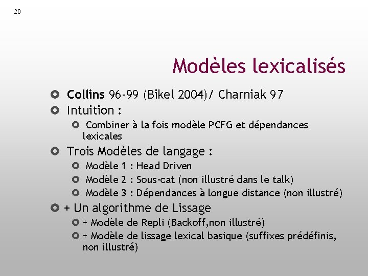 20 Modèles lexicalisés Collins 96 -99 (Bikel 2004)/ Charniak 97 Intuition : Combiner à