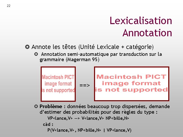 22 Lexicalisation Annotation Annote les têtes (Unité Lexicale + catégorie) Annotation semi-automatique par transduction