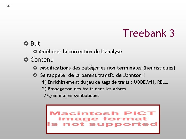 37 Treebank 3 But Améliorer la correction de l’analyse Contenu Modifications des catégories non