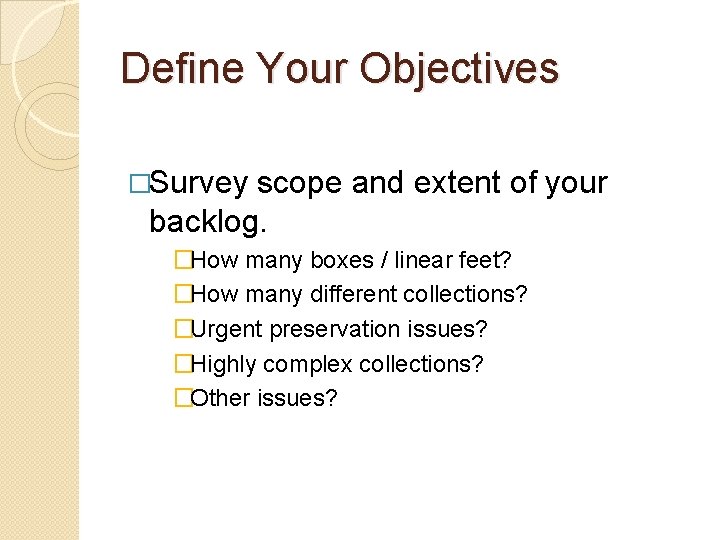 Define Your Objectives �Survey scope and extent of your backlog. �How many boxes /