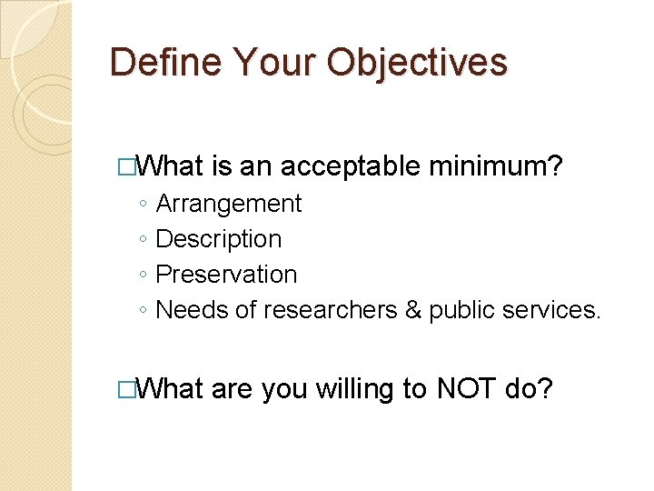 Define Your Objectives �What ◦ ◦ is an acceptable minimum? Arrangement Description Preservation Needs