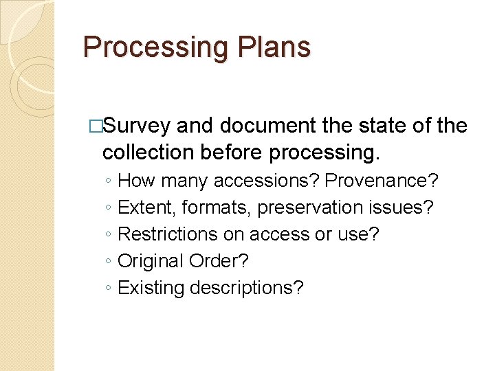 Processing Plans �Survey and document the state of the collection before processing. ◦ ◦