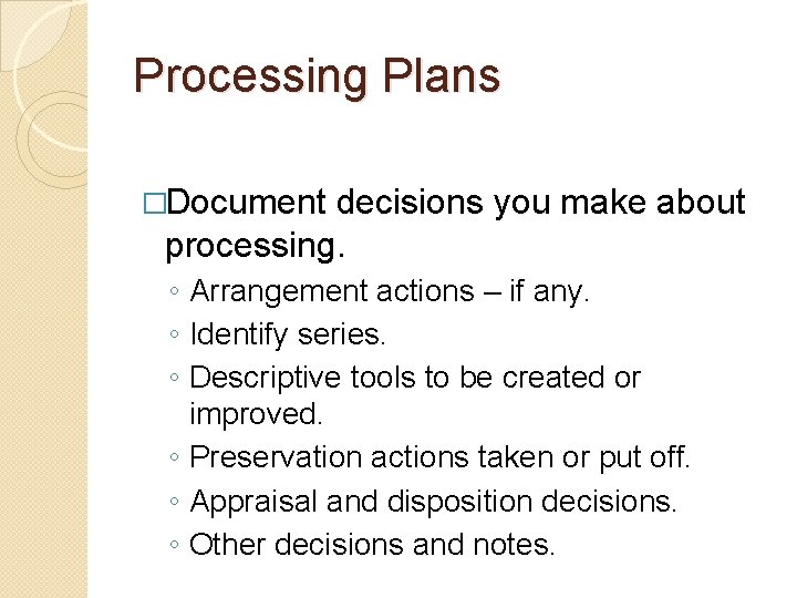 Processing Plans �Document decisions you make about processing. ◦ Arrangement actions – if any.