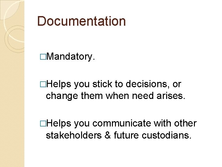 Documentation �Mandatory. �Helps you stick to decisions, or change them when need arises. �Helps