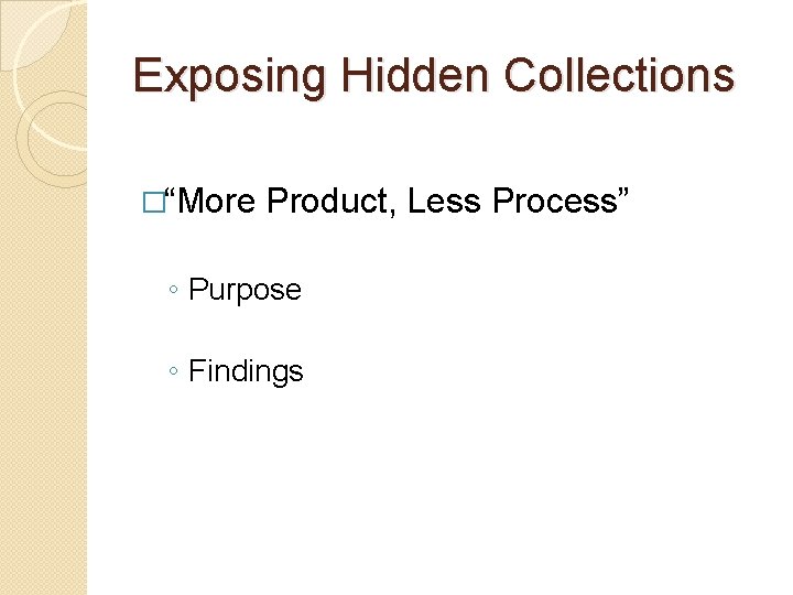 Exposing Hidden Collections �“More Product, Less Process” ◦ Purpose ◦ Findings 