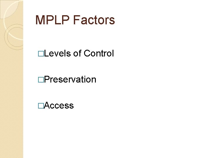 MPLP Factors �Levels of Control �Preservation �Access 