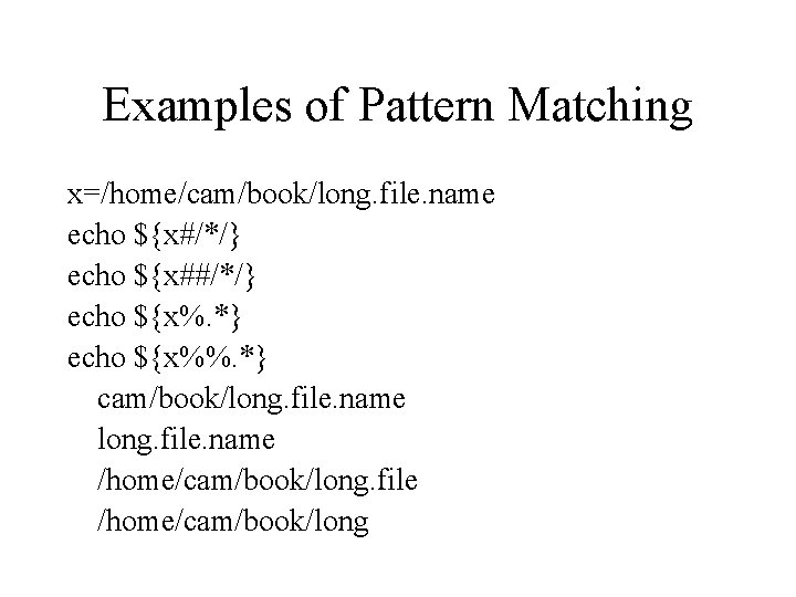Examples of Pattern Matching x=/home/cam/book/long. file. name echo ${x#/*/} echo ${x##/*/} echo ${x%. *}
