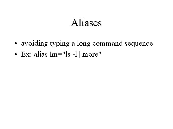 Aliases • avoiding typing a long command sequence • Ex: alias lm="ls -l |